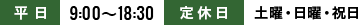 平日 9:00～18:30 定休日 土曜・日曜・祝日